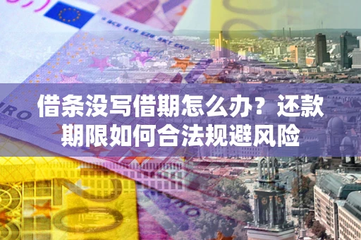 武汉借条没写借期怎么办？还款期限如何合法规避风险