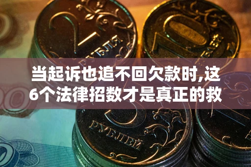 武汉当起诉也追不回欠款时,这6个法律招数才是真正的救命稻草