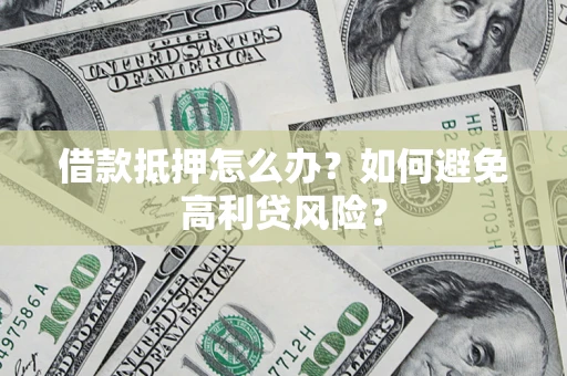 武汉借款抵押怎么办？如何避免高利贷风险？
