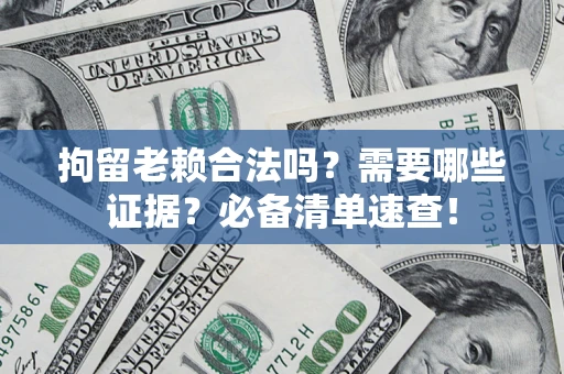 武汉拘留老赖合法吗？需要哪些证据？必备清单速查！