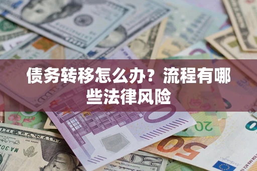 武汉债务转移怎么办？流程有哪些法律风险