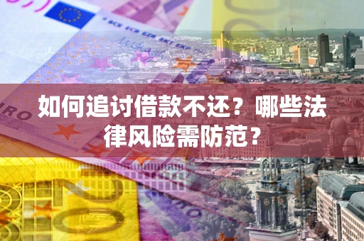 武汉如何追讨借款不还？哪些法律风险需防范？