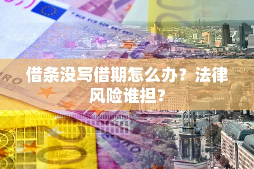 武汉借条没写借期怎么办？法律风险谁担？
