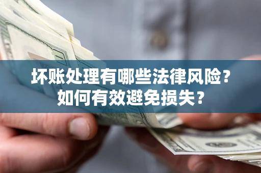 武汉坏账处理有哪些法律风险？如何有效避免损失？