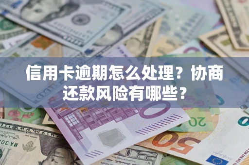 武汉信用卡逾期怎么处理？协商还款风险有哪些？